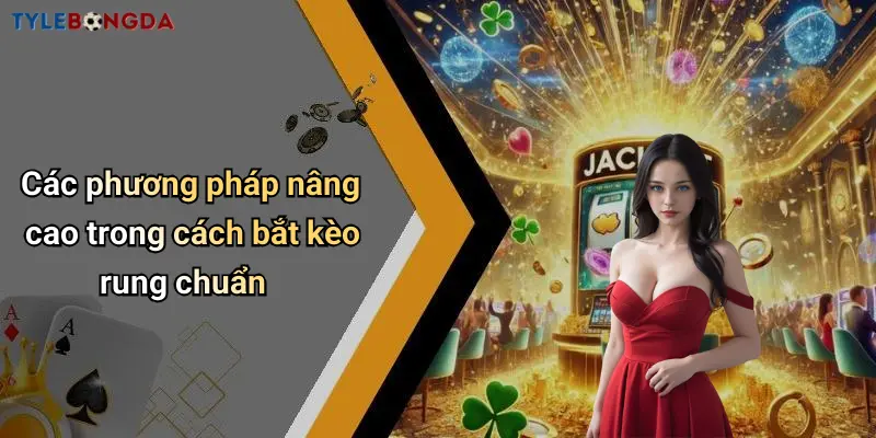 Các phương pháp nâng cao trong cách bắt kèo rung chuẩn