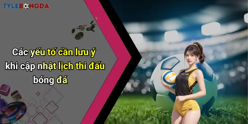 Các yếu tố cần lưu ý khi cập nhật lịch thi đấu bóng đá