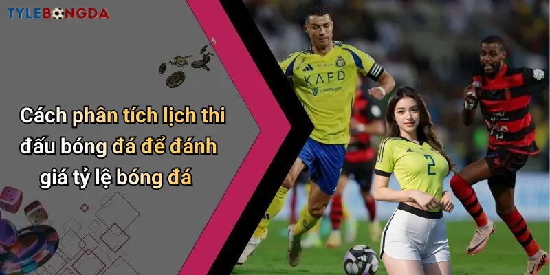 Cách phân tích lịch thi đấu bóng đá để đánh giá tỷ lệ bóng đá
