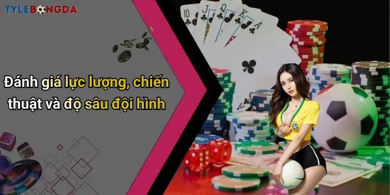 Đánh giá lực lượng, chiến thuật và độ sâu đội hình