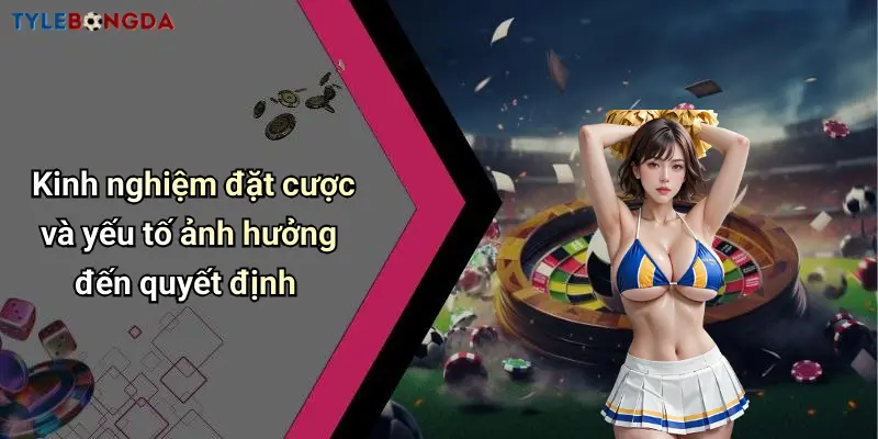 Kinh nghiệm đặt cược và yếu tố ảnh hưởng đến quyết định