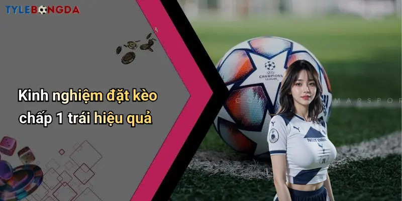 Kinh nghiệm đặt kèo chấp 1 trái hiệu quả