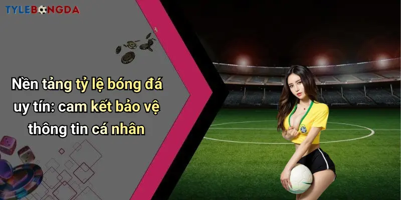 Nền tảng tỷ lệ bóng đá uy tín: cam kết bảo vệ thông tin cá nhân