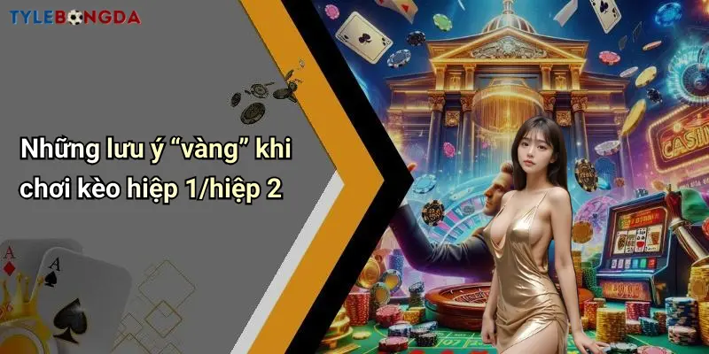 Những lưu ý “vàng” khi chơi kèo hiệp 1/hiệp 2