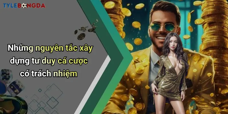 Những nguyên tắc xây dựng tư duy cá cược có trách nhiệm