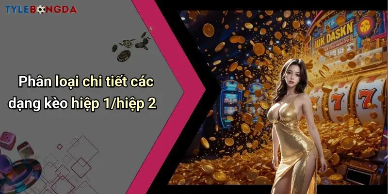 Phân loại chi tiết các dạng kèo hiệp 1/hiệp 2