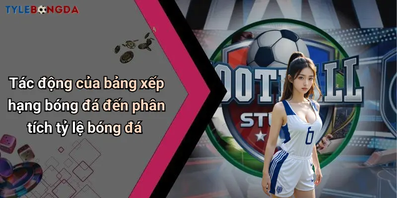 Tác động của bảng xếp hạng bóng đá đến phân tích tỷ lệ bóng đá