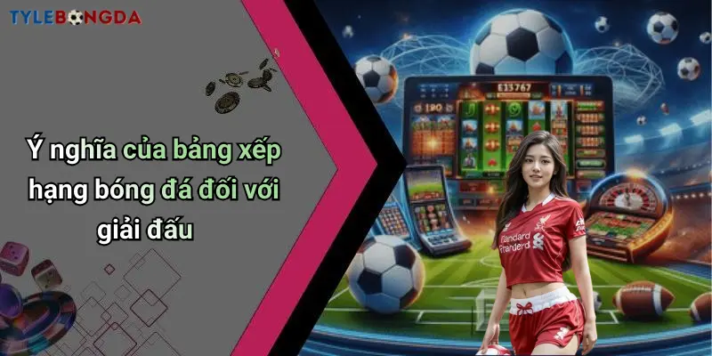Ý nghĩa của bảng xếp hạng bóng đá đối với giải đấu