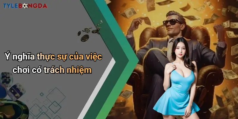 Ý nghĩa thực sự của việc chơi có trách nhiệm