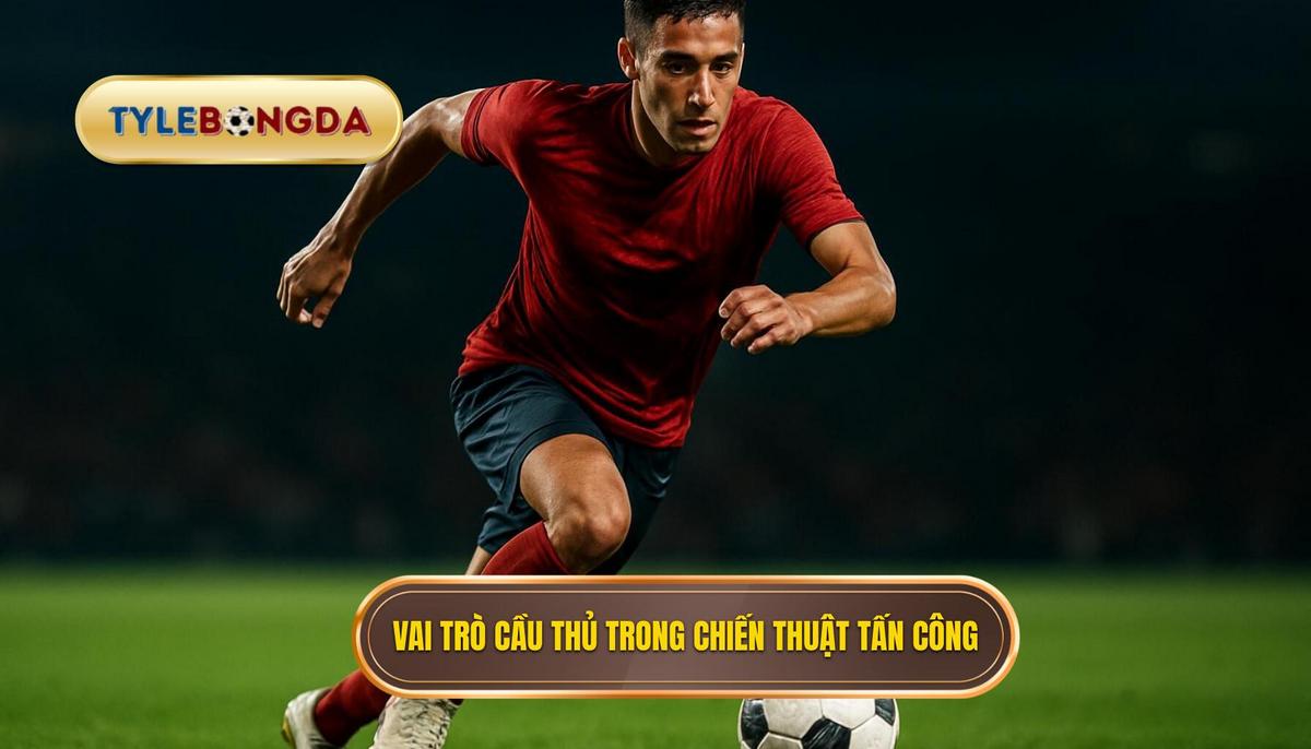 Vai Trò Cầu Thủ Trong Việc Triển Khai Chiến Thuật Tấn Công Biên Hiện Đại