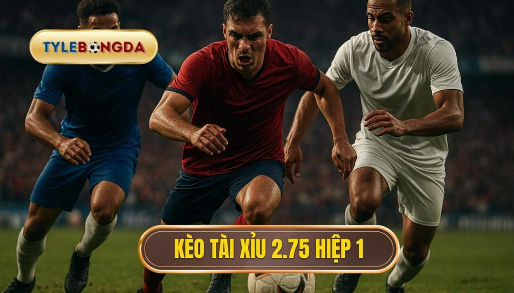 Kèo tài xỉu 2.75 hiệp 1