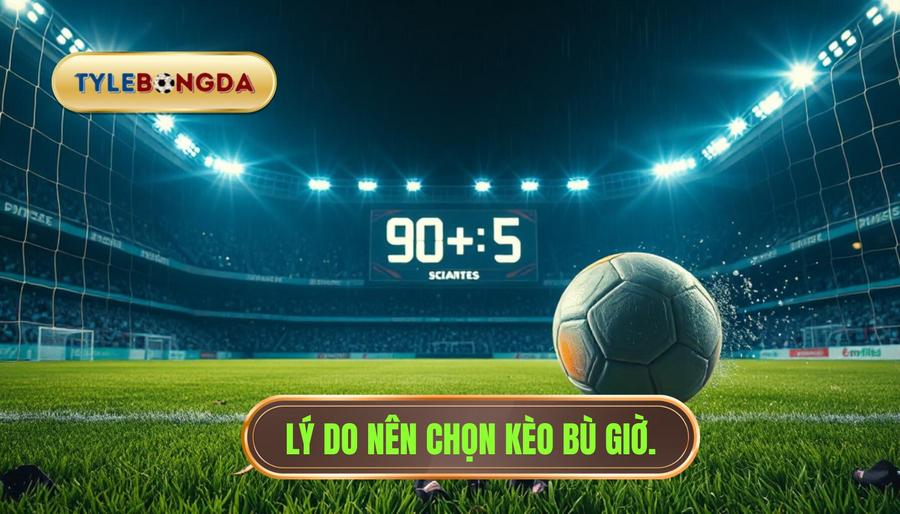 Tại sao nên chọn cá cược kèo bù giờ?