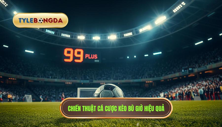 Chiến thuật cá cược kèo bù giờ cho người mới hiệu quả nhất
