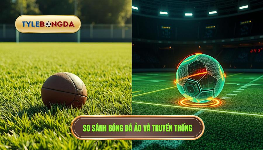So sánh Bóng đá ảo và Bóng đá truyền thống