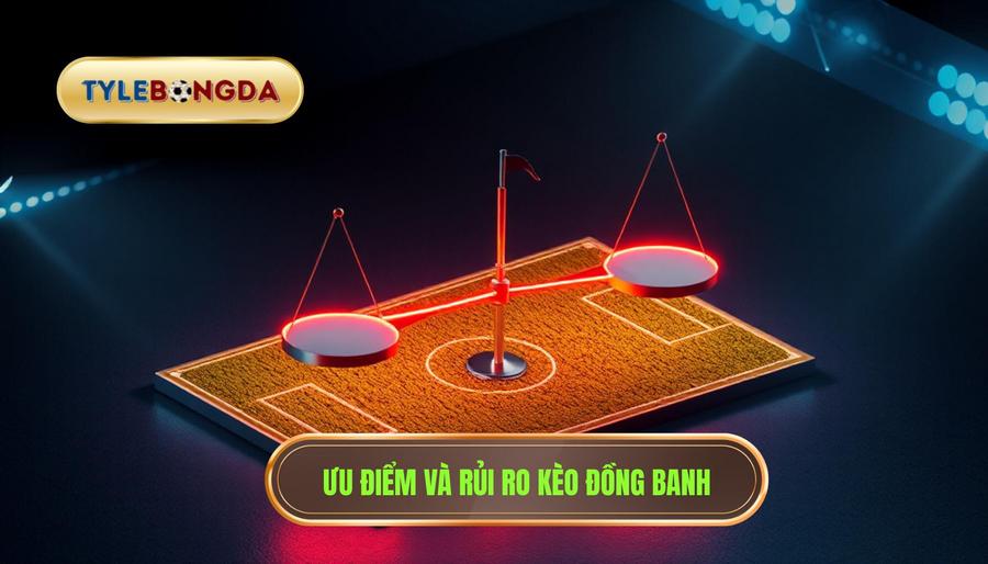 Phân tích đa chiều: Ưu điểm và rủi ro khi chơi Kèo đồng banh