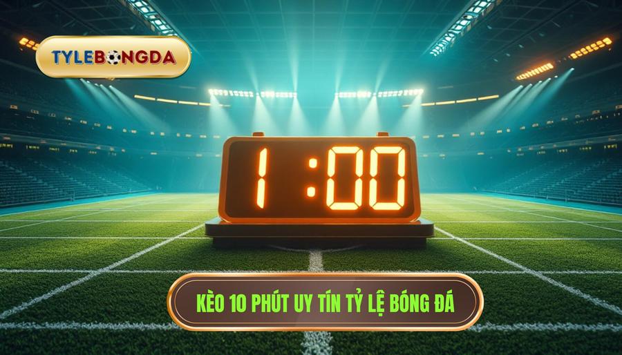 Kèo cược đội ghi bàn trong 10 phút đầu: Bí quyết soi kèo chuẩn nhất